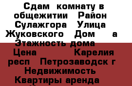 Сдам  комнату в общежитии › Район ­ Сулажгора › Улица ­ Жуковского › Дом ­ 63а › Этажность дома ­ 5 › Цена ­ 4 000 - Карелия респ., Петрозаводск г. Недвижимость » Квартиры аренда   . Карелия респ.,Петрозаводск г.